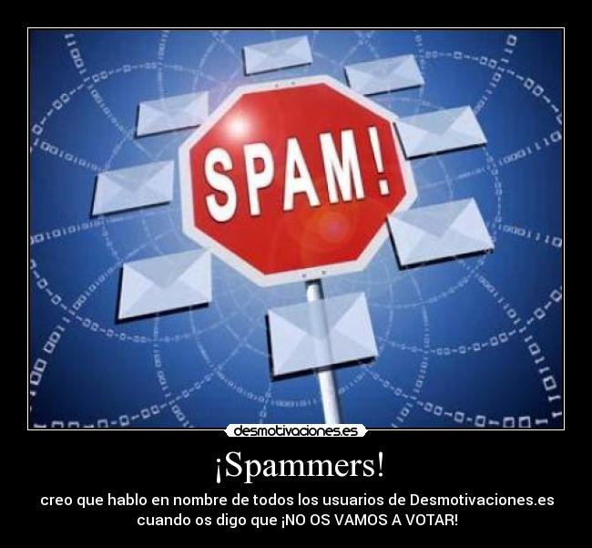 ¡Spammers! - creo que hablo en nombre de todos los usuarios de Desmotivaciones.es
cuando os digo que ¡NO OS VAMOS A VOTAR!