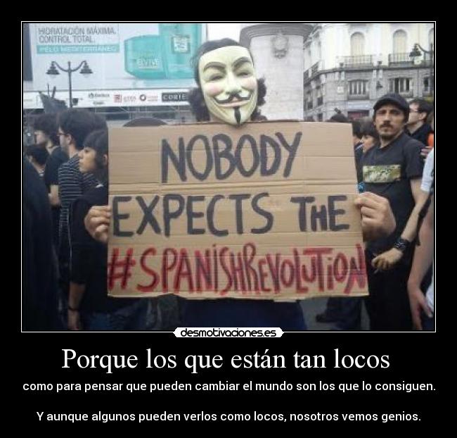 Porque los que están tan locos - como para pensar que pueden cambiar el mundo son los que lo consiguen.
Y aunque algunos pueden verlos como locos, nosotros vemos genios.