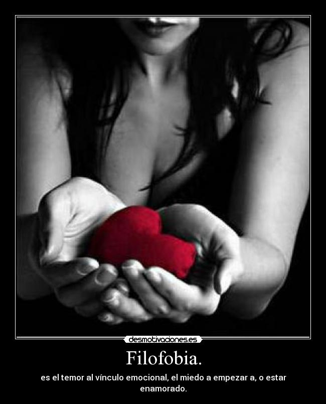 Filofobia. - es el temor al vínculo emocional, el miedo a empezar a, o estar enamorado.