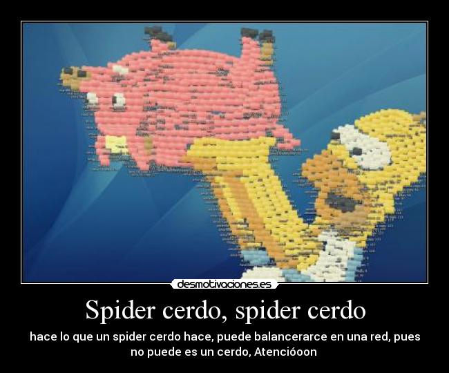 Spider cerdo, spider cerdo - hace lo que un spider cerdo hace, puede balancerarce en una red, pues
no puede es un cerdo, Atencióoon 