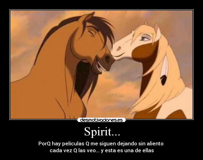 Spirit... - PorQ hay películas Q me siguen dejando sin aliento 
cada vez Q las veo... y esta es una de ellas