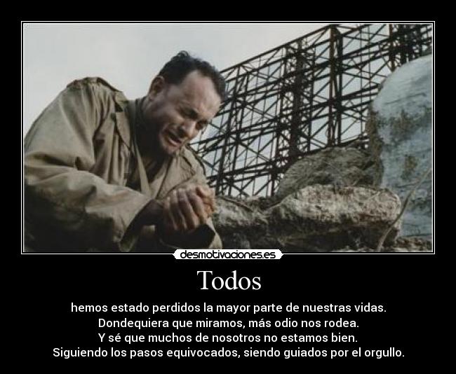 Todos - hemos estado perdidos la mayor parte de nuestras vidas.
Dondequiera que miramos, más odio nos rodea.
Y sé que muchos de nosotros no estamos bien.
Siguiendo los pasos equivocados, siendo guiados por el orgullo.