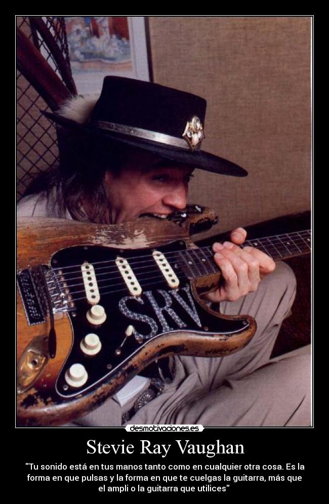 Stevie Ray Vaughan - Tu sonido está en tus manos tanto como en cualquier otra cosa. Es la
forma en que pulsas y la forma en que te cuelgas la guitarra, más que
el ampli o la guitarra que utilices 