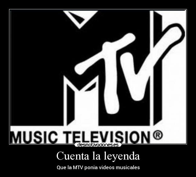 Cuenta la leyenda - Que la MTV ponia videos musicales