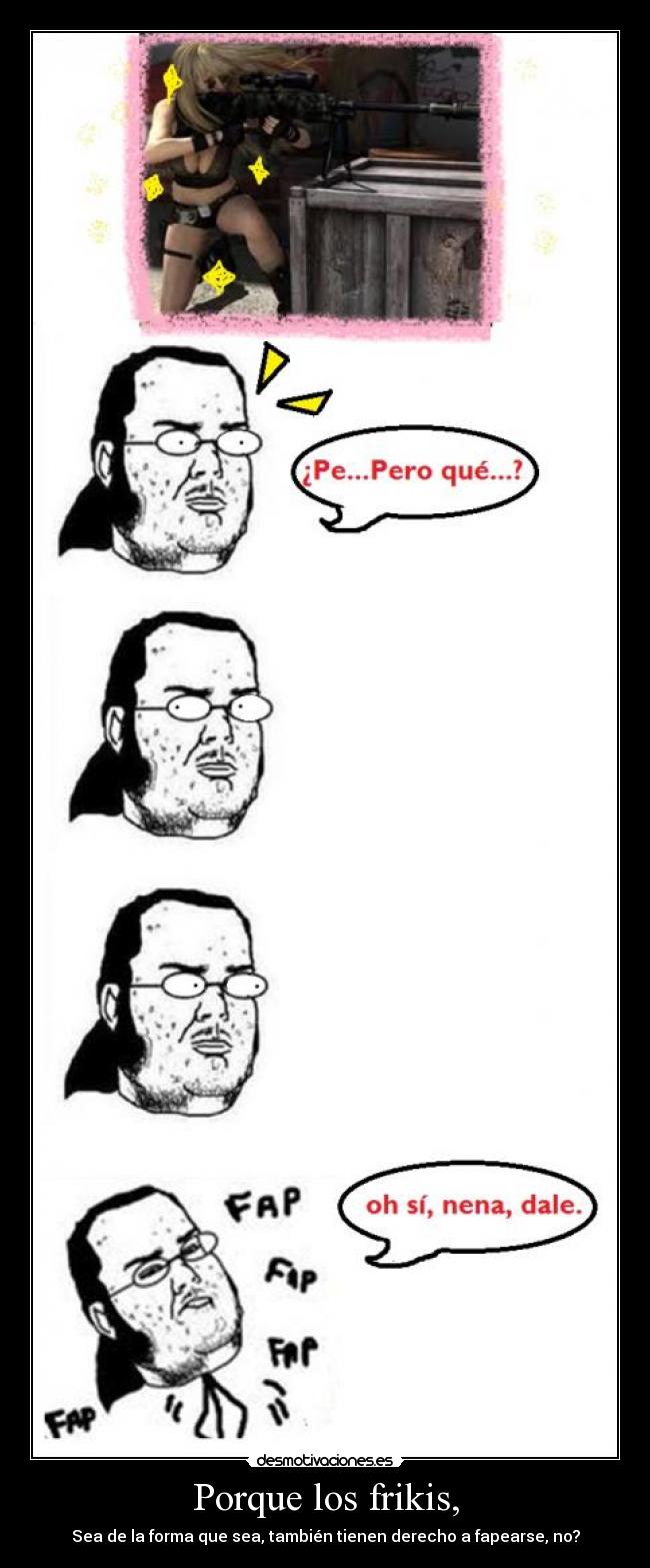 Porque los frikis, - Sea de la forma que sea, también tienen derecho a fapearse, no?