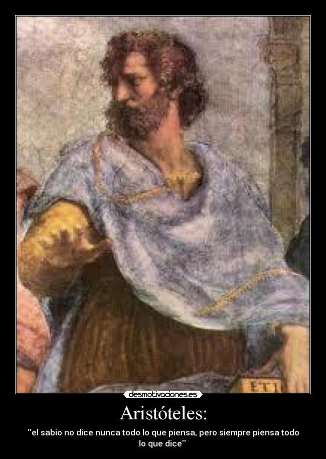 Aristóteles: - el sabio no dice nunca todo lo que piensa, pero siempre piensa todo
lo que dice
