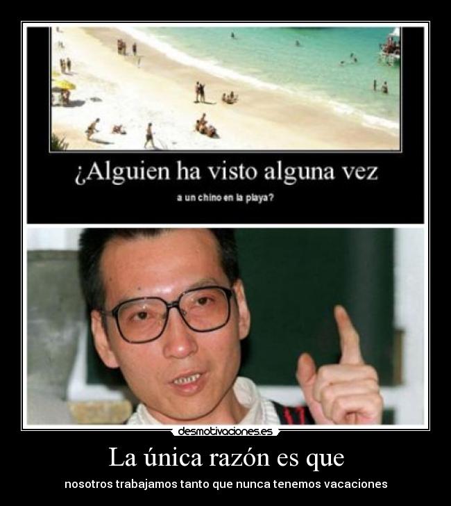 La única razón es que - nosotros trabajamos tanto que nunca tenemos vacaciones