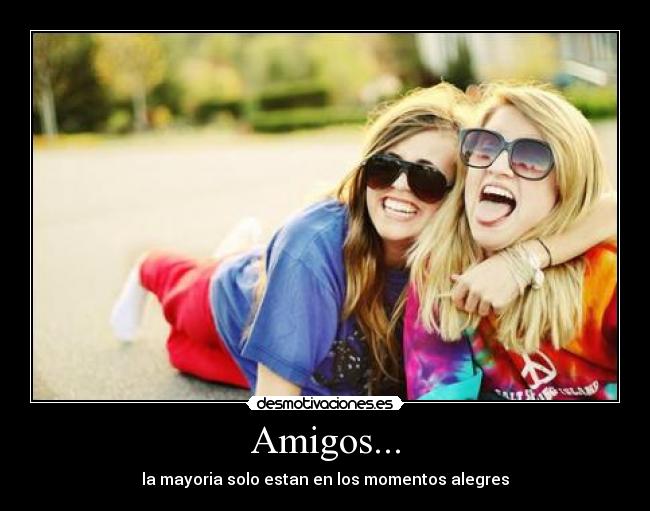 Amigos... - la mayoria solo estan en los momentos alegres
