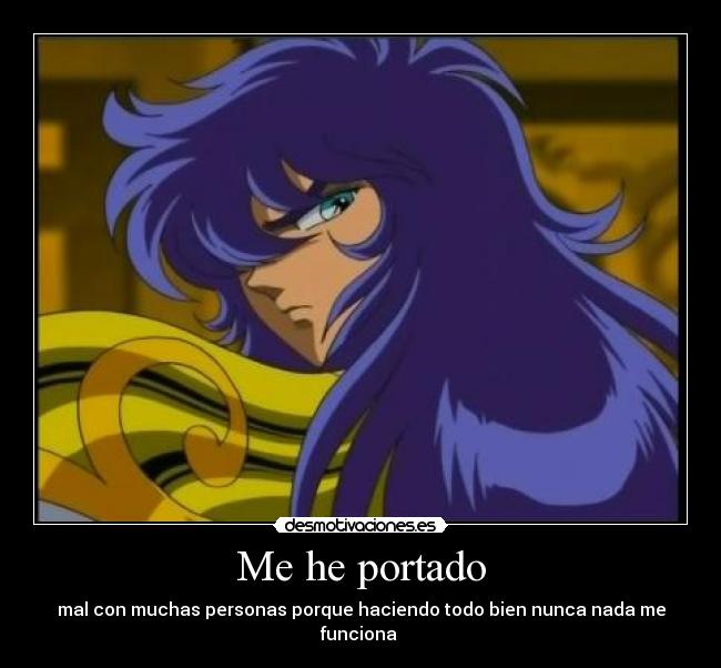 Me he portado - mal con muchas personas porque haciendo todo bien nunca nada me funciona