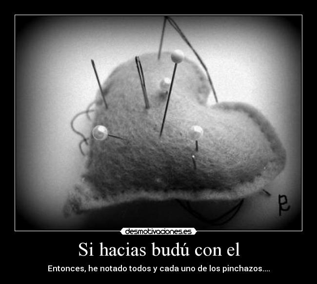 Si hacias budú con el - Entonces, he notado todos y cada uno de los pinchazos....