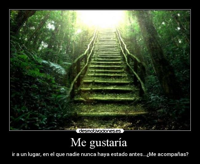 Me gustaría - ir a un lugar, en el que nadie nunca haya estado antes...¿Me acompañas?