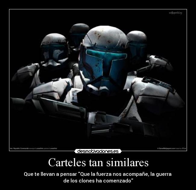 Carteles tan similares - Que te llevan a pensar Que la fuerza nos acompañe, la guerra
de los clones ha comenzado
