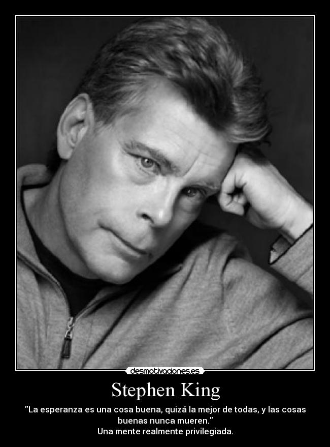 Stephen King - La esperanza es una cosa buena, quizá la mejor de todas, y las cosas
buenas nunca mueren.
Una mente realmente privilegiada.