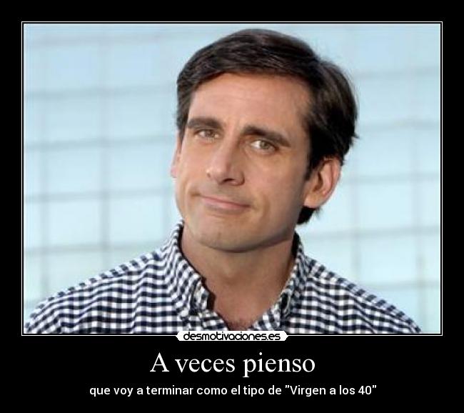A veces pienso - que voy a terminar como el tipo de Virgen a los 40
