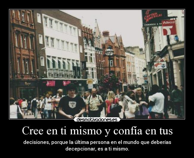 Cree en ti mismo y confía en tus - decisiones, porque la última persona en el mundo que deberías
decepcionar, es a ti mismo.