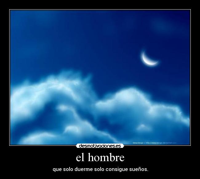 el hombre - que solo duerme solo consigue sueños.