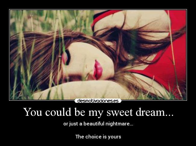You could be my sweet dream... -