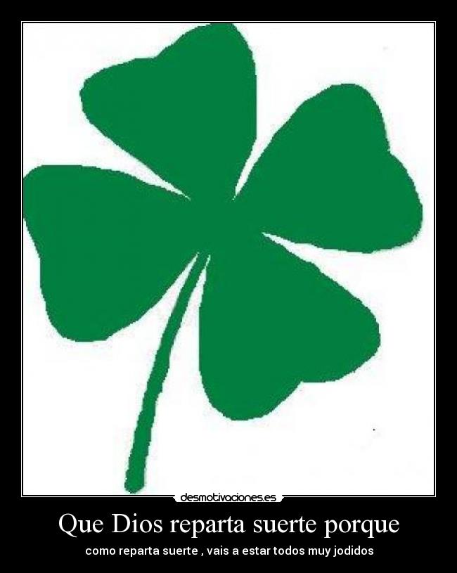 Que Dios reparta suerte porque - como reparta suerte , vais a estar todos muy jodidos