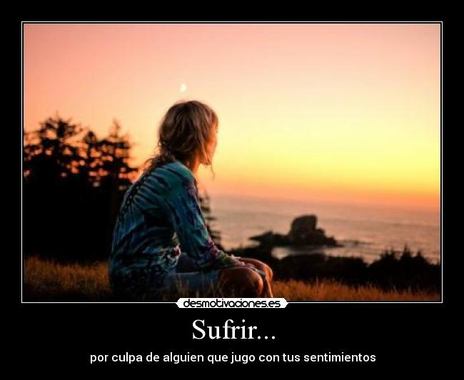 Sufrir... - por culpa de alguien que jugo con tus sentimientos