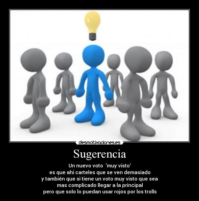 Sugerencia - Un nuevo voto  muy visto
es que ahi carteles que se ven demasiado
y también que si tiene un voto muy visto que sea
mas complicado llegar a la principal
pero que solo lo puedan usar rojos por los trolls
