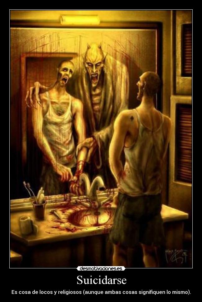 Suicidarse - Es cosa de locos y religiosos (aunque ambas cosas signifiquen lo mismo).