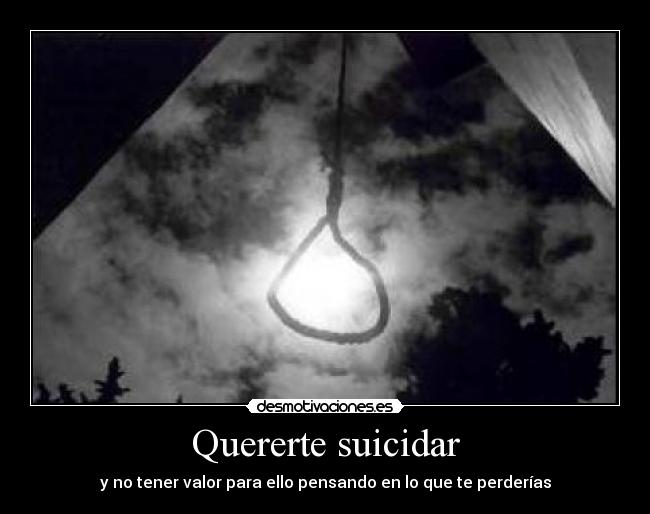 Quererte suicidar - y no tener valor para ello pensando en lo que te perderías