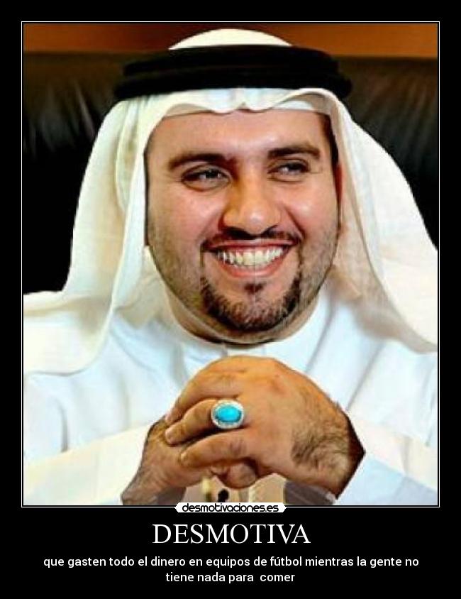 DESMOTIVA - que gasten todo el dinero en equipos de fútbol mientras la gente no
tiene nada para comer