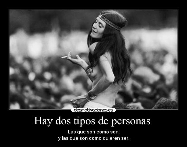 Hay dos tipos de personas - Las que son como son;
y las que son como quieren ser.