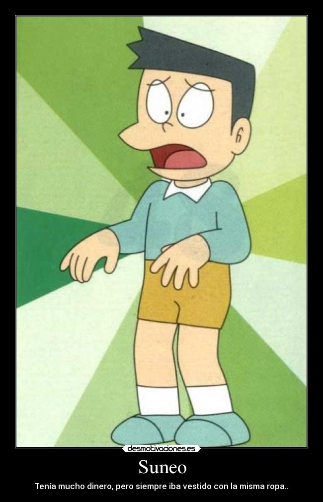 Suneo - Tenía mucho dinero, pero siempre iba vestido con la misma ropa..