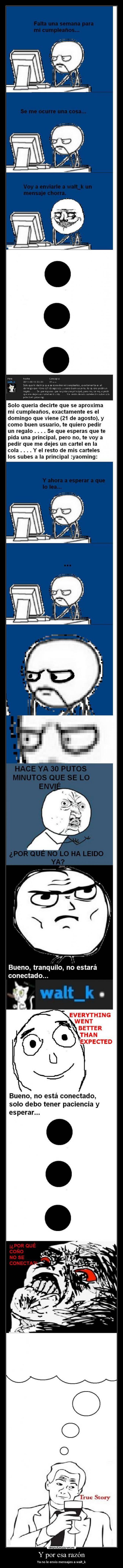 Y por esa razón - Ya no le envio mensajes a walt_k