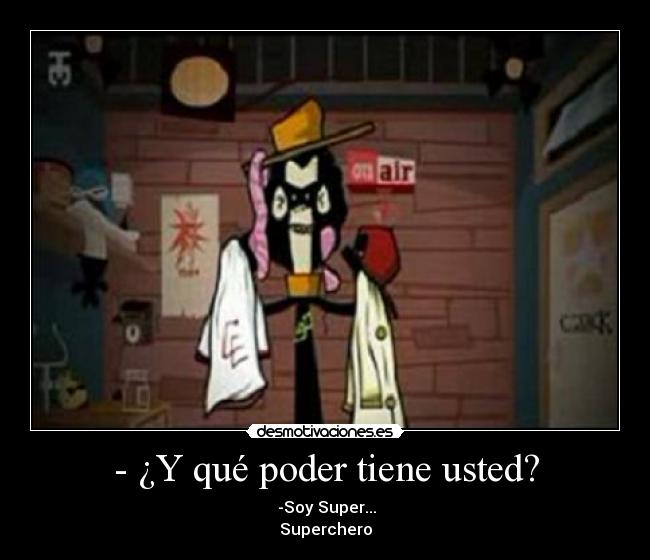 - ¿Y qué poder tiene usted? -