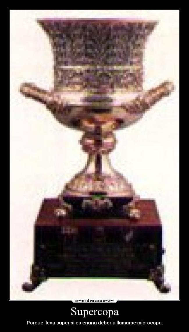 Supercopa - Porque lleva super si es enana deberia llamarse microcopa.