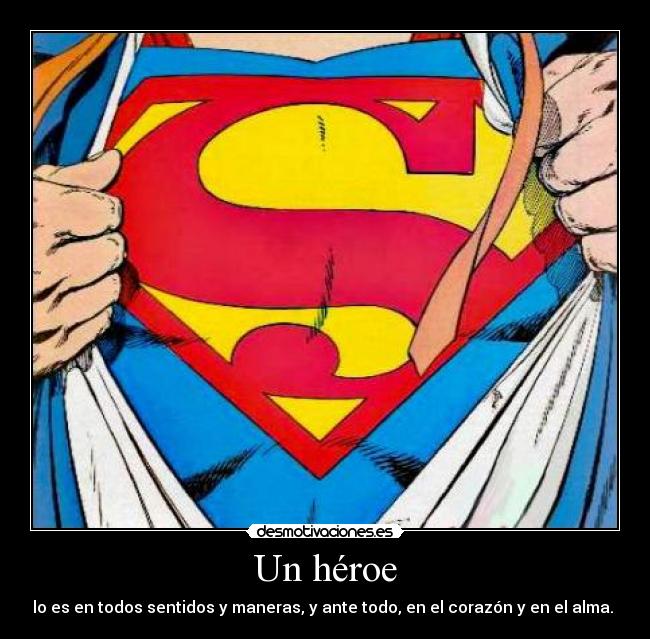 Un héroe - lo es en todos sentidos y maneras, y ante todo, en el corazón y en el alma.
