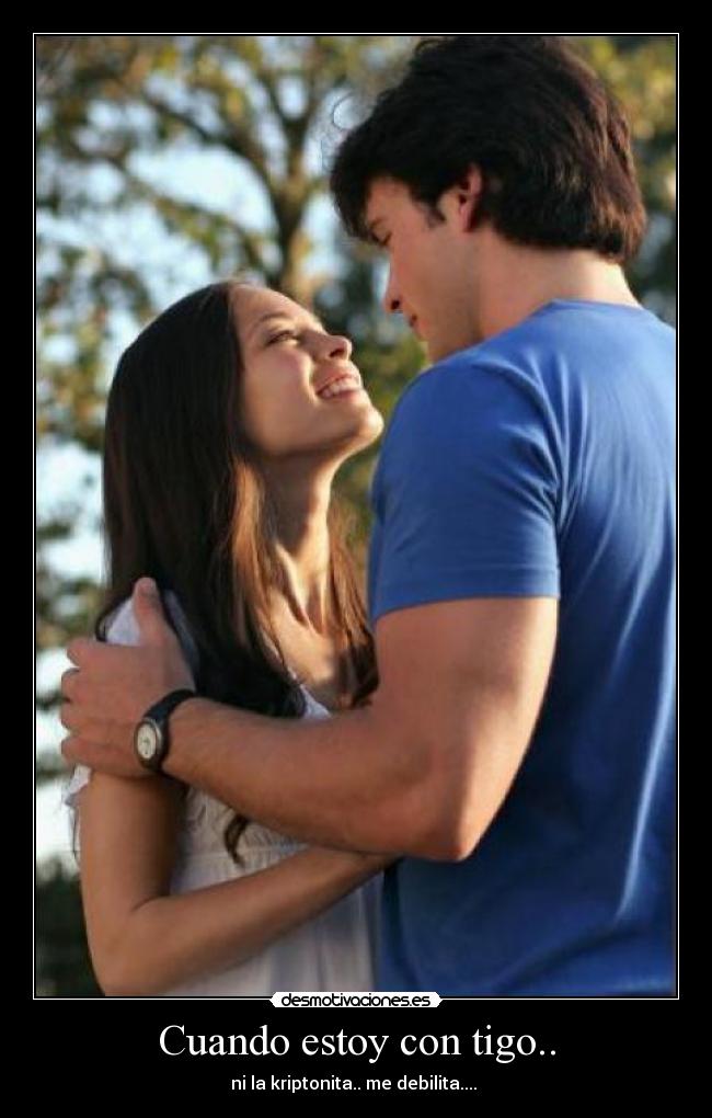Cuando estoy con tigo.. - ni la kriptonita.. me debilita.... 