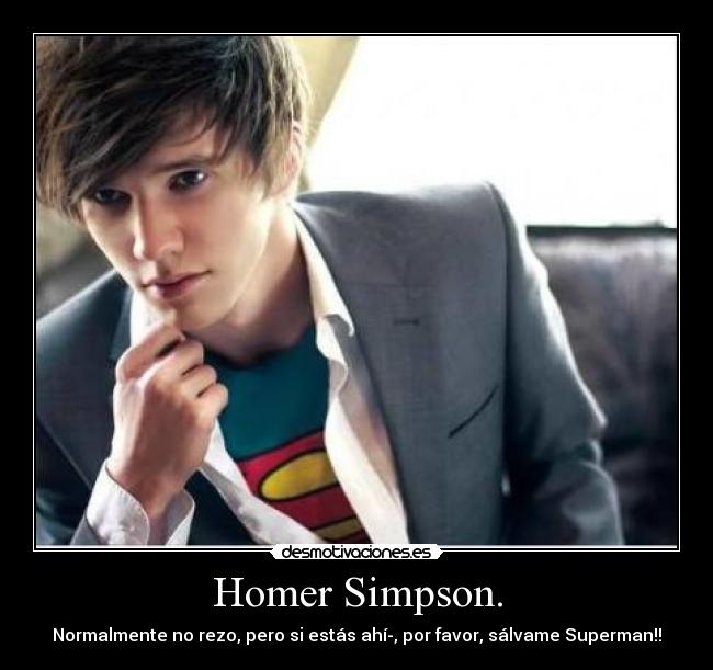 Homer Simpson. - Normalmente no rezo, pero si estás ahí­, por favor, sálvame Superman!!