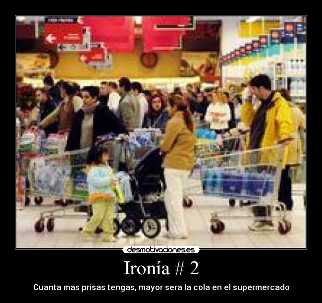 Ironía # 2 - Cuanta mas prisas tengas, mayor sera la cola en el supermercado