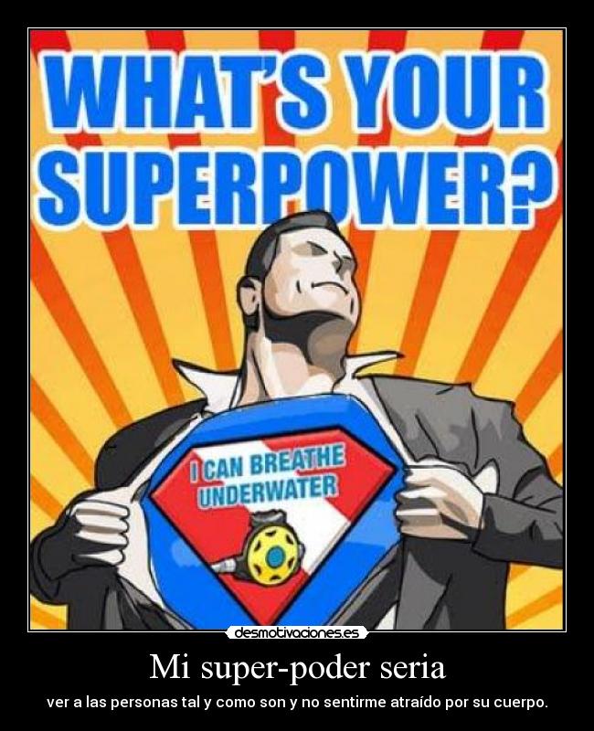 Mi super-poder seria - ver a las personas tal y como son y no sentirme atraído por su cuerpo.