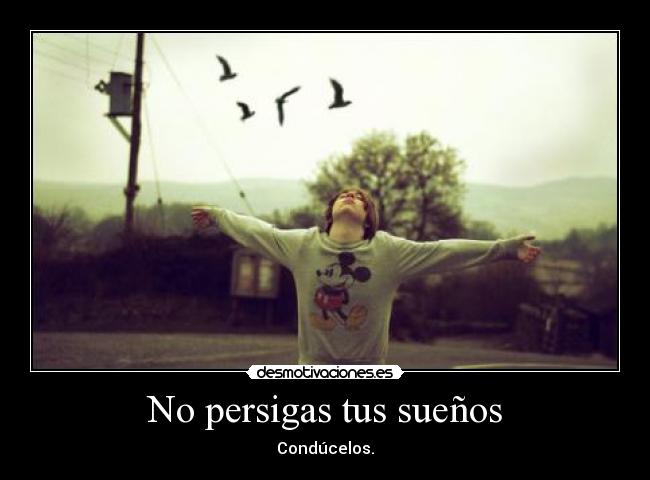 No persigas tus sueños - Condúcelos.