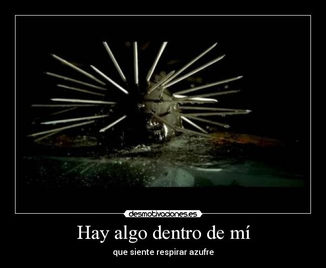 Hay algo dentro de mí - que siente respirar azufre