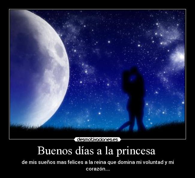 Buenos días a la princesa  - de mis sueños mas felices a la reina que domina mi voluntad y mi corazón....