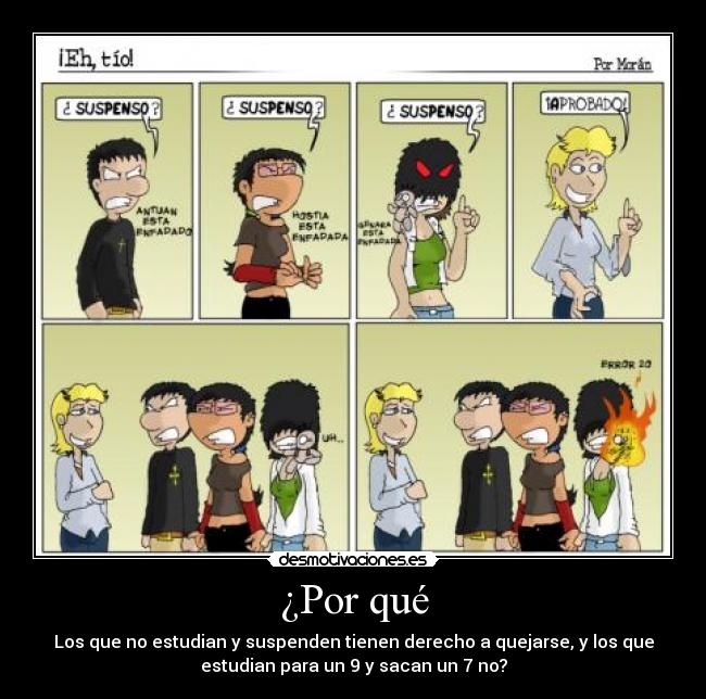 ¿Por qué - Los que no estudian y suspenden tienen derecho a quejarse, y los que
estudian para un 9 y sacan un 7 no?