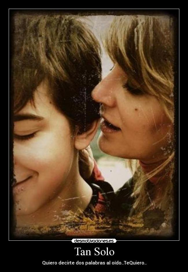Tan Solo - Quiero decirte dos palabras al oído..TeQuiero..