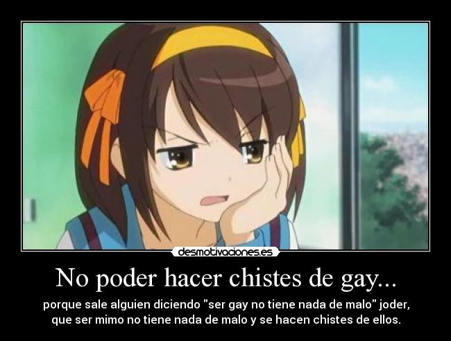 No poder hacer chistes de gay... - porque sale alguien diciendo ser gay no tiene nada de malo joder,
que ser mimo no tiene nada de malo y se hacen chistes de ellos.