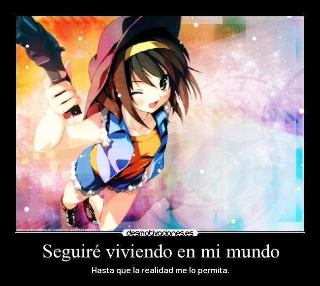 Seguiré viviendo en mi mundo - Hasta que la realidad me lo permita.