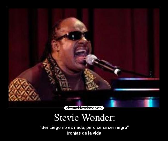 Stevie Wonder: - Ser ciego no es nada, pero sería ser negro
Ironías de la vida