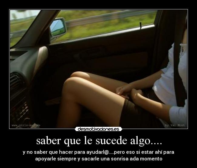 saber que le sucede algo.... - y no saber que hacer para ayudarl@....pero eso si estar ahí para
apoyarle siempre y sacarle una sonrisa ada momento