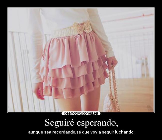 Seguiré esperando, - aunque sea recordando,sé que voy a seguir luchando.