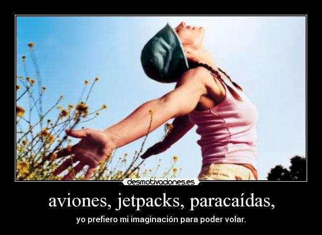 aviones, jetpacks, paracaídas, - yo prefiero mi imaginación para poder volar.
