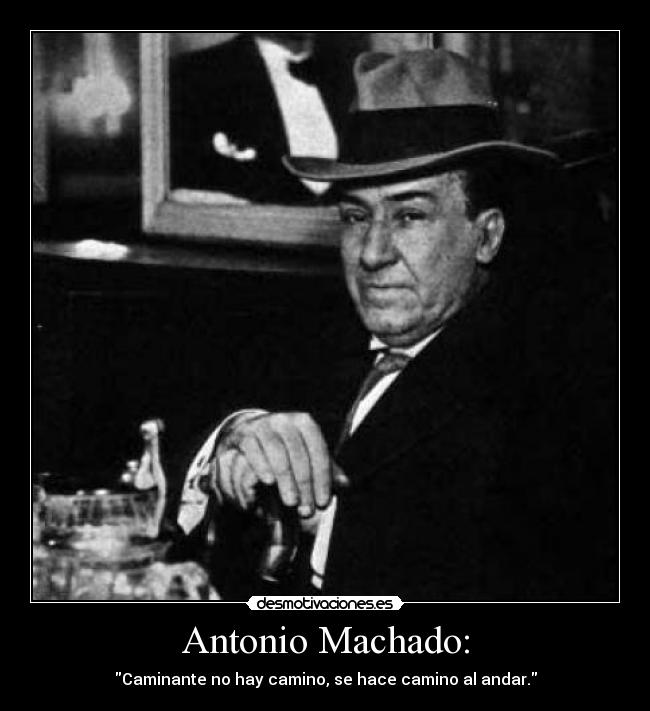 Antonio Machado: - Caminante no hay camino, se hace camino al andar.