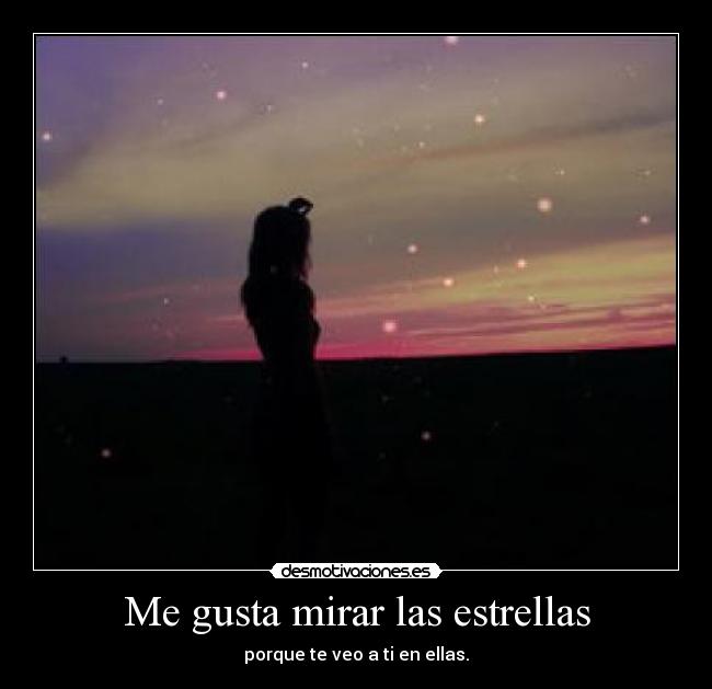 Me gusta mirar las estrellas - porque te veo a ti en ellas.